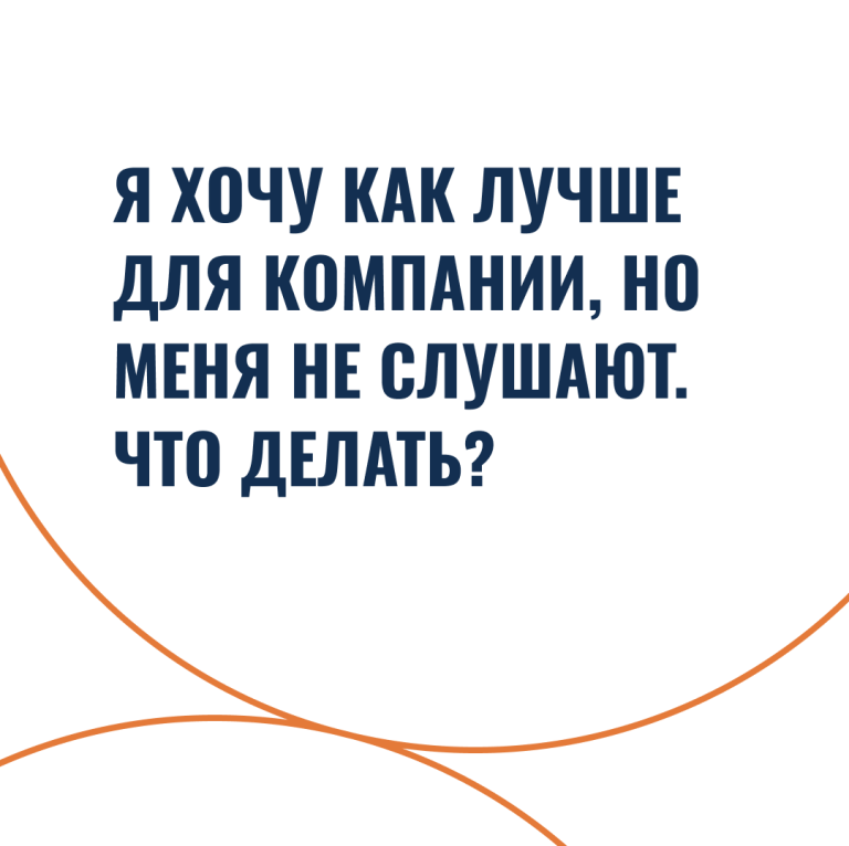 Я хочу как лучше для компании, но меня не слушают. Что делать?