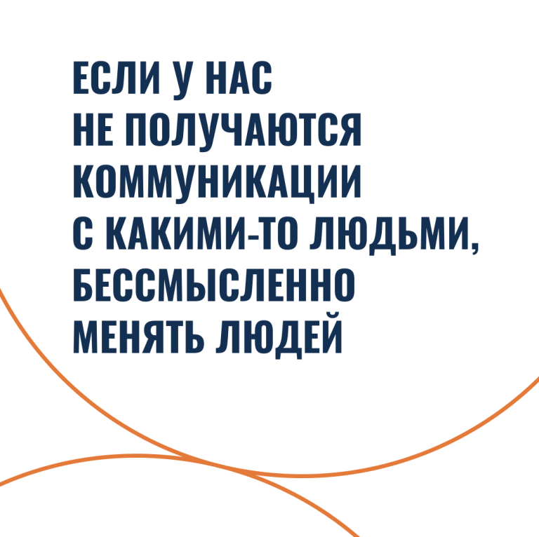 Если у нас не получаются коммуникации с какими-то людьми, бессмысленно менять людей