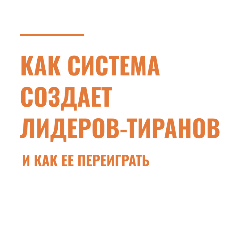 Как система создает лидеров-тиранов и как ее переиграть