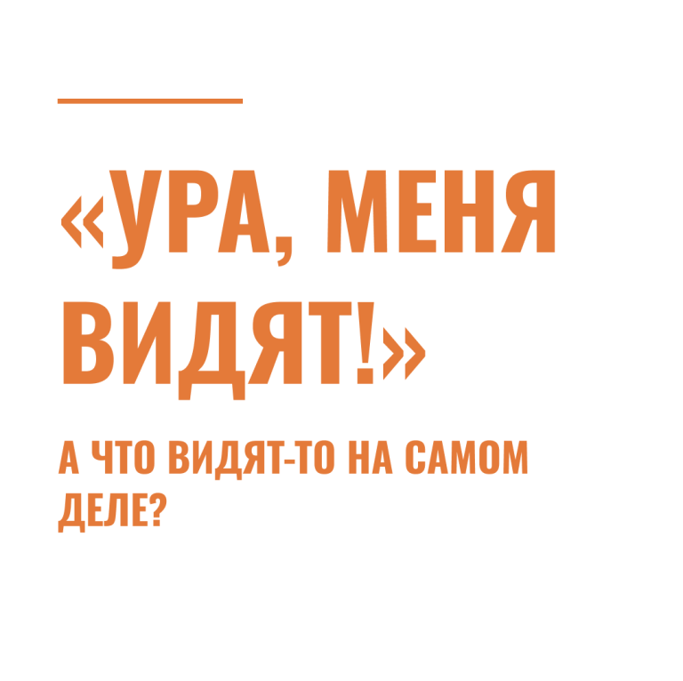 «Ура, меня видят!» А что видят-то на самом деле?