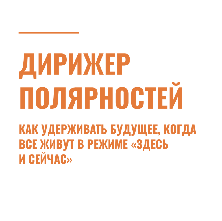 Дирижер полярностей: как удерживать будущее, когда все живут в режиме «здесь и сейчас»