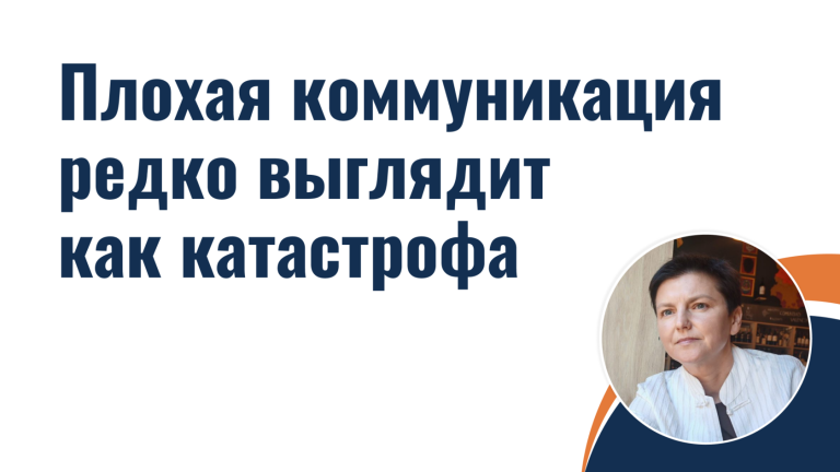 Плохая коммуникация редко выглядит как катастрофа