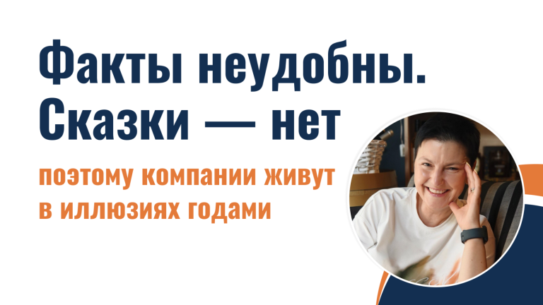 Факты неудобны. Сказки — нет. Поэтому компании живут в иллюзиях годами